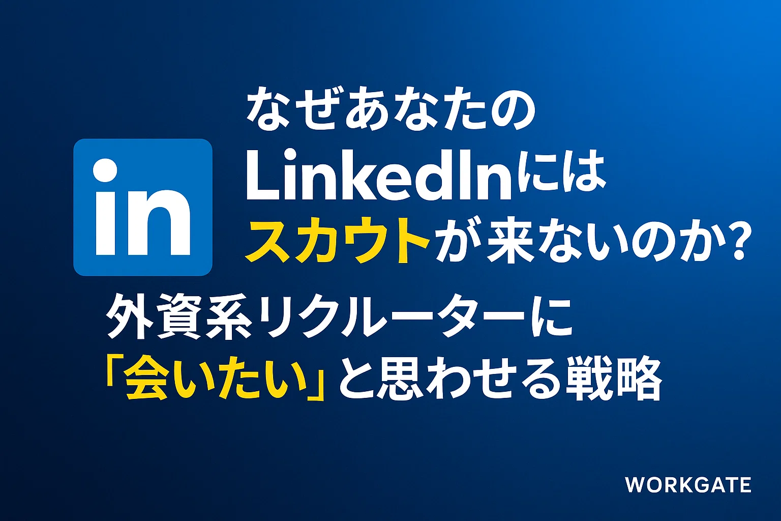 なぜあなたのLinkedInにはスカウトが来ないのか？外資系リクルーターに「会いたい」と思わせる戦略